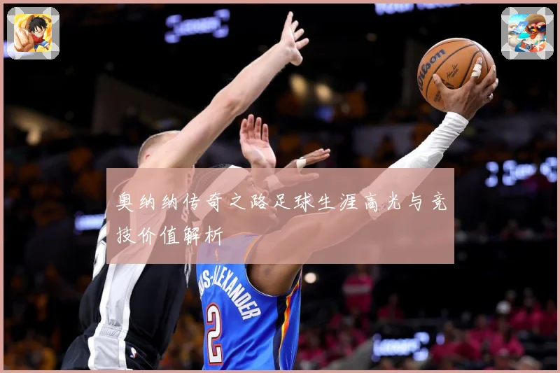 奥纳纳传奇之路足球生涯高光与竞技价值解析