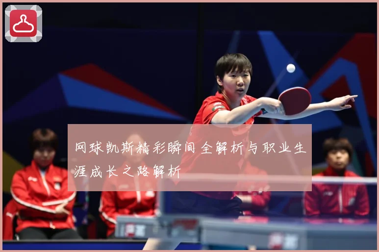 网球凯斯精彩瞬间全解析与职业生涯成长之路解析