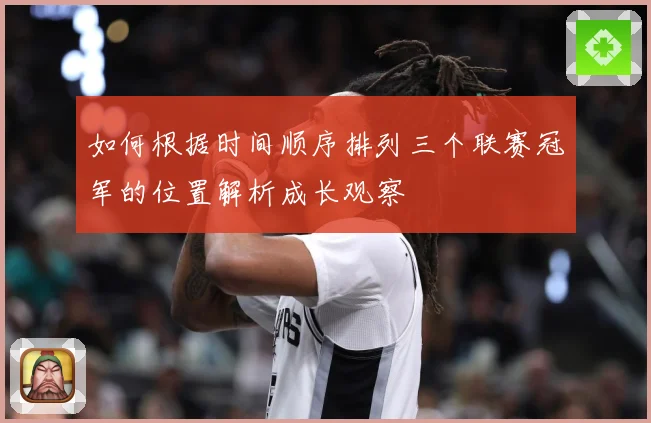 如何根据时间顺序排列三个联赛冠军的位置解析成长观察