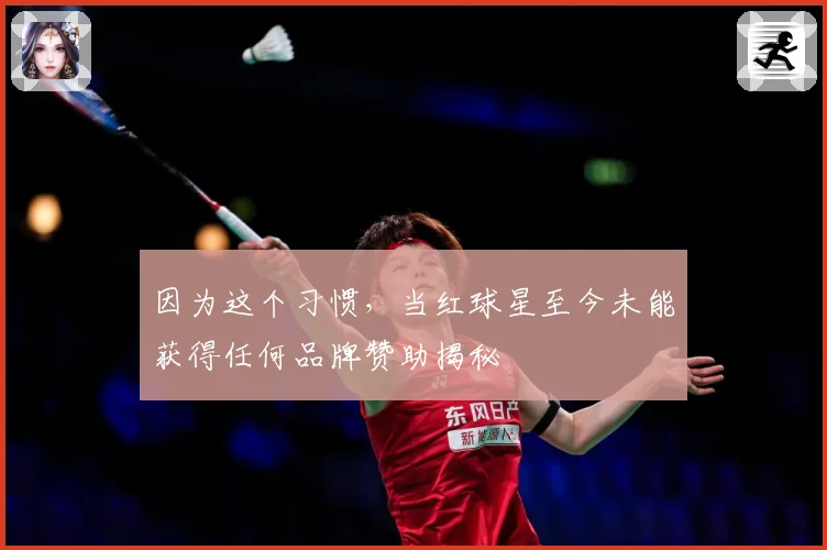 因为这个习惯，当红球星至今未能获得任何品牌赞助揭秘