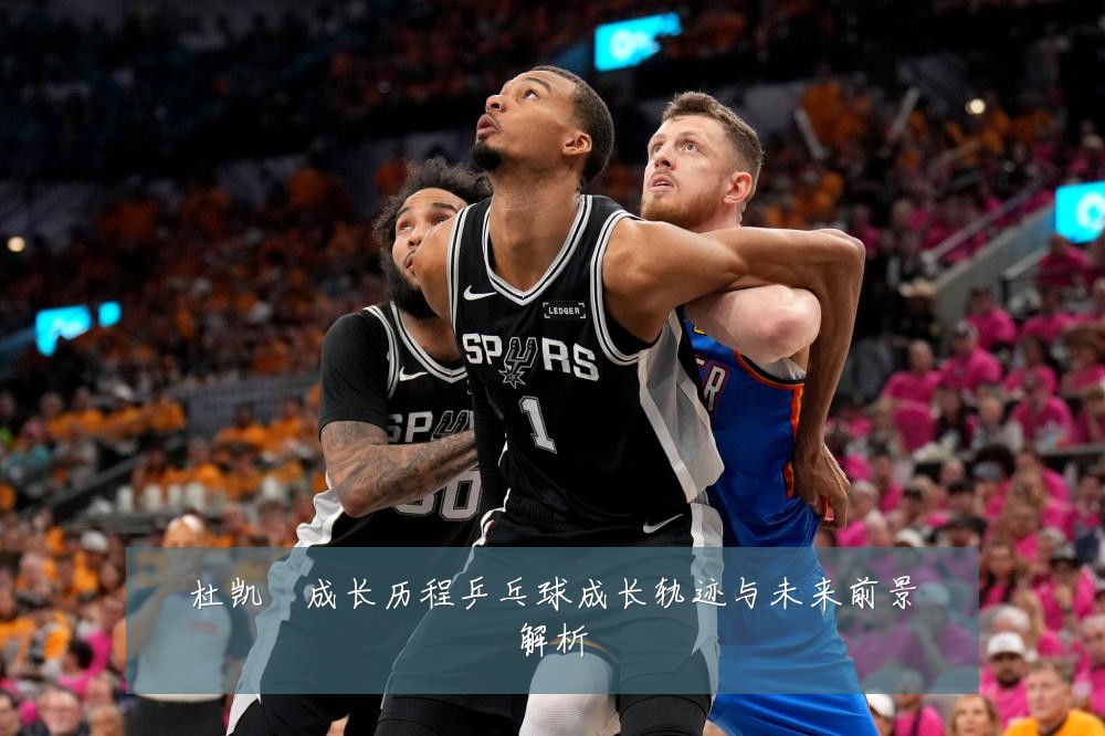 杜凯琹成长历程乒乓球成长轨迹与未来前景解析