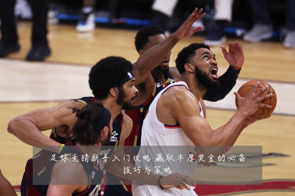 足球竞猜新手入门攻略 赢取丰厚奖金的必备技巧与策略