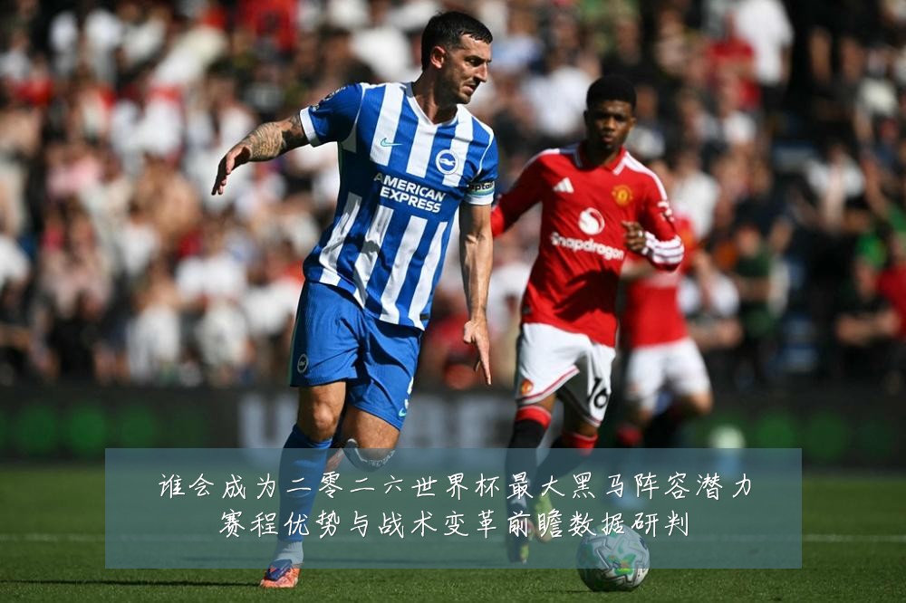 谁会成为二零二六世界杯最大黑马阵容潜力赛程优势与战术变革前瞻数据研判