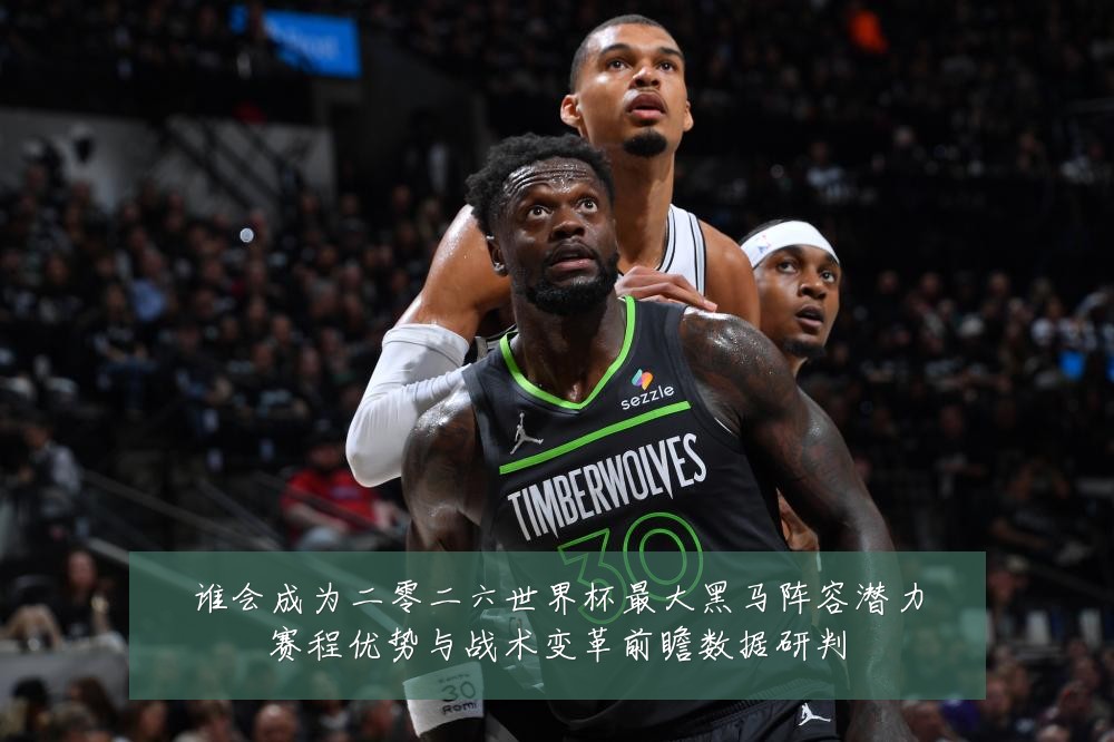 谁会成为二零二六世界杯最大黑马阵容潜力赛程优势与战术变革前瞻数据研判