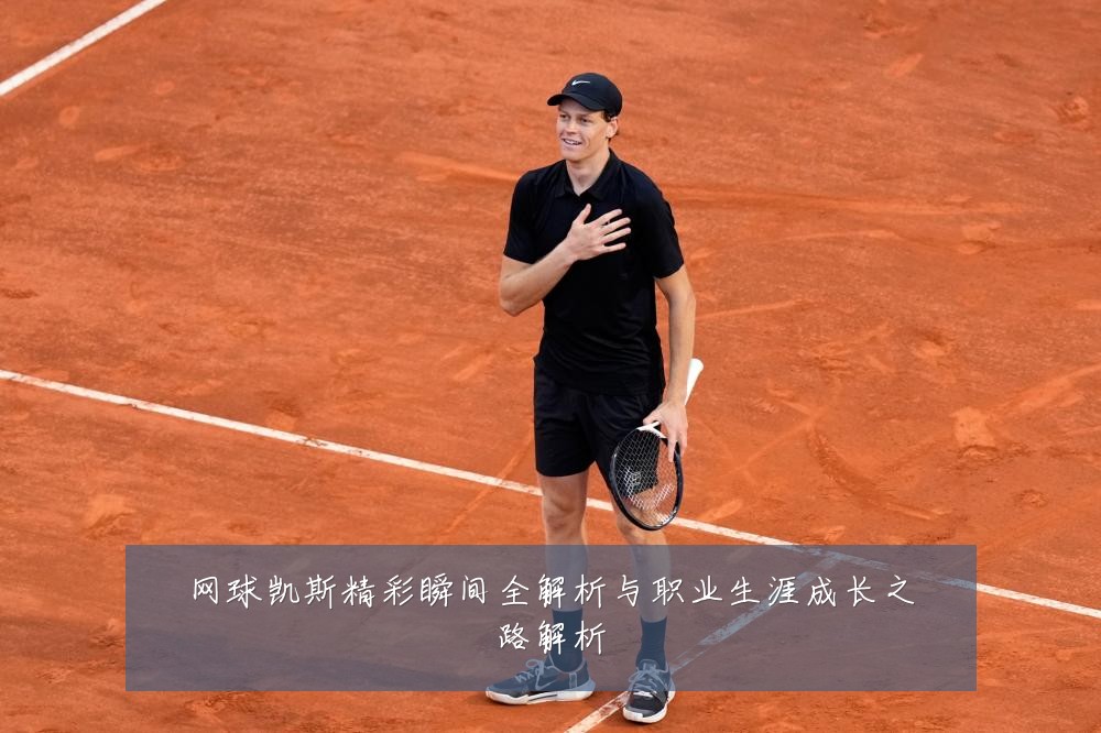 网球凯斯精彩瞬间全解析与职业生涯成长之路解析