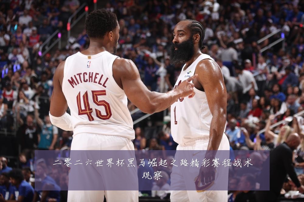 二零二六世界杯黑马崛起之路精彩赛程战术观察
