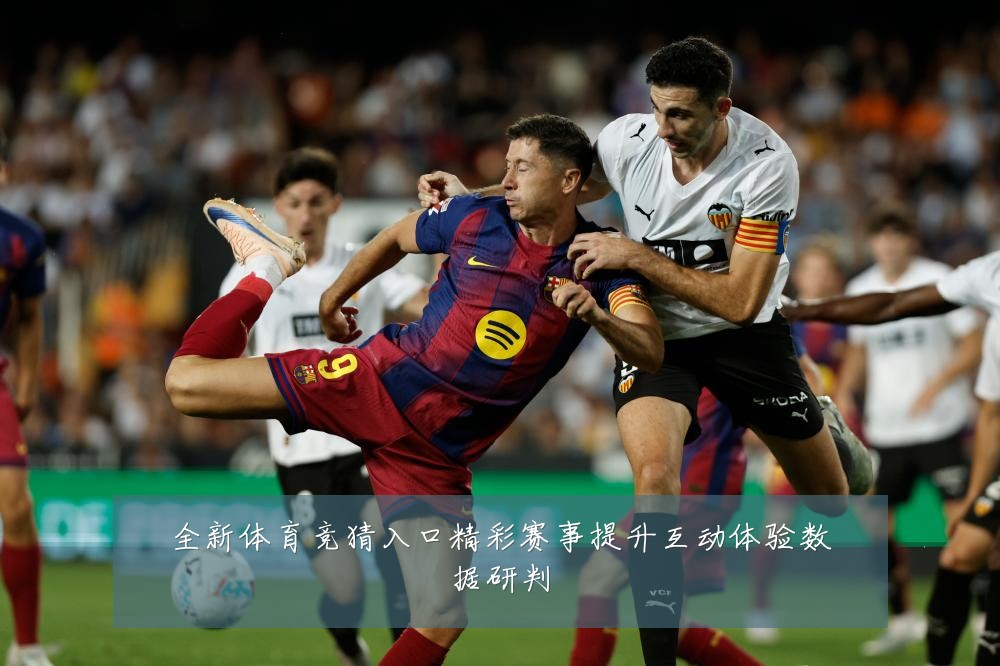 全新体育竞猜入口精彩赛事提升互动体验数据研判